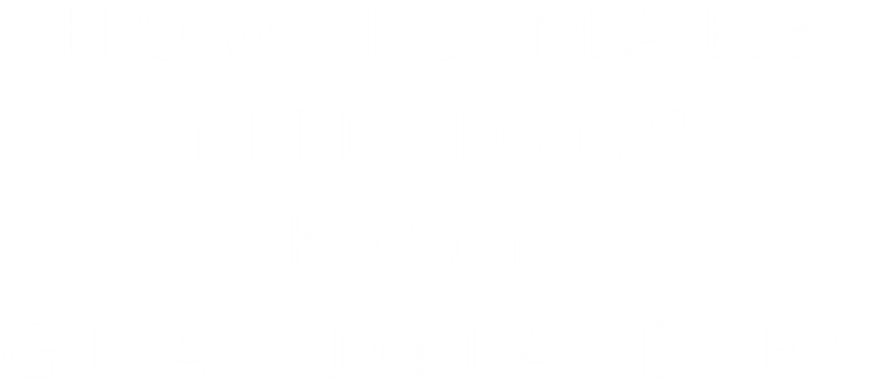 How to Make Millions Before Grandma Dies