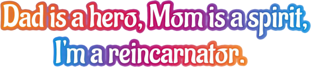 Dad Is a Hero, Mom Is a Spirit, I'm a Reincarnator